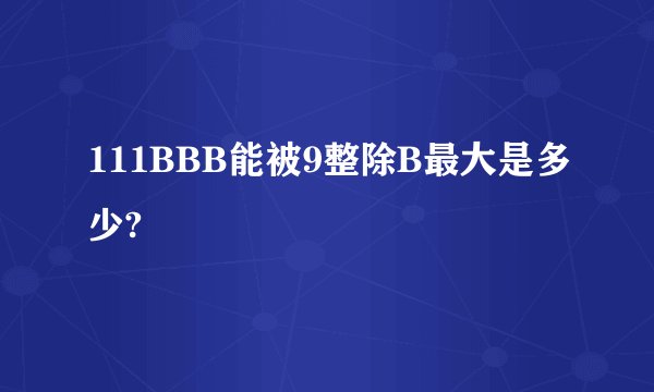 111BBB能被9整除B最大是多少?