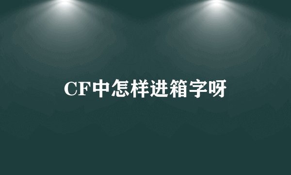 CF中怎样进箱字呀