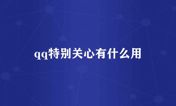 qq特别关心有什么用