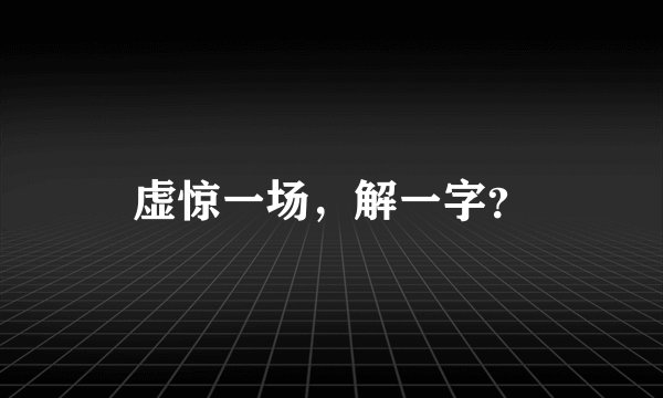 虚惊一场，解一字？