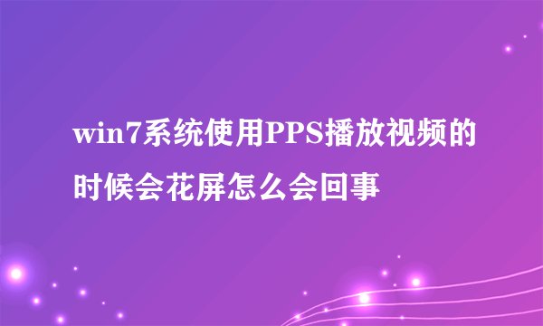 win7系统使用PPS播放视频的时候会花屏怎么会回事