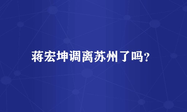 蒋宏坤调离苏州了吗？