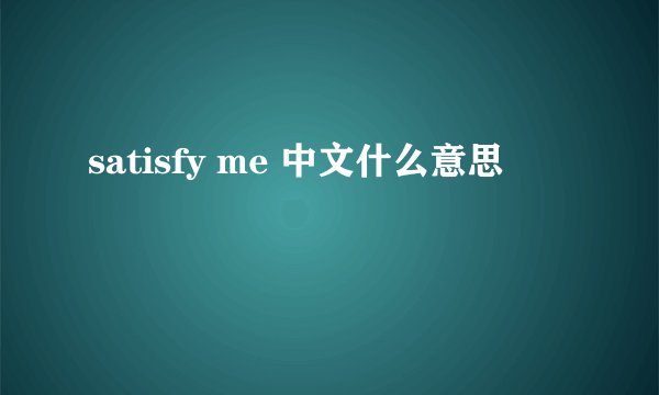 satisfy me 中文什么意思