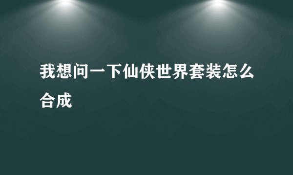 我想问一下仙侠世界套装怎么合成