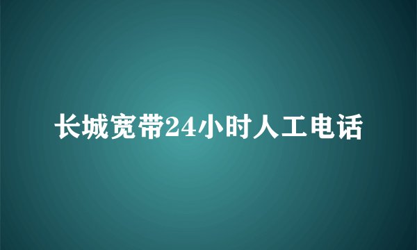 长城宽带24小时人工电话