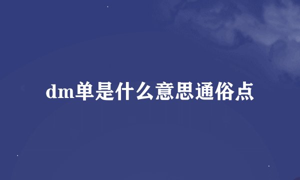 dm单是什么意思通俗点