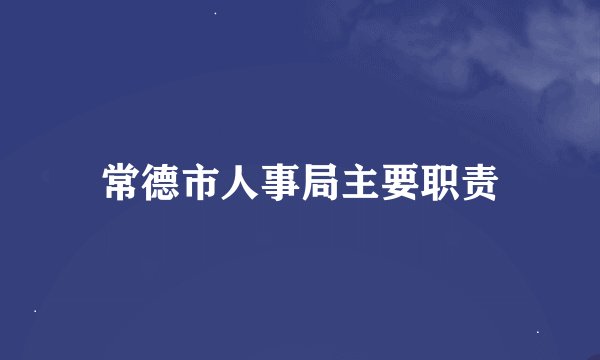 常德市人事局主要职责