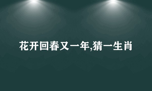 花开回春又一年,猜一生肖