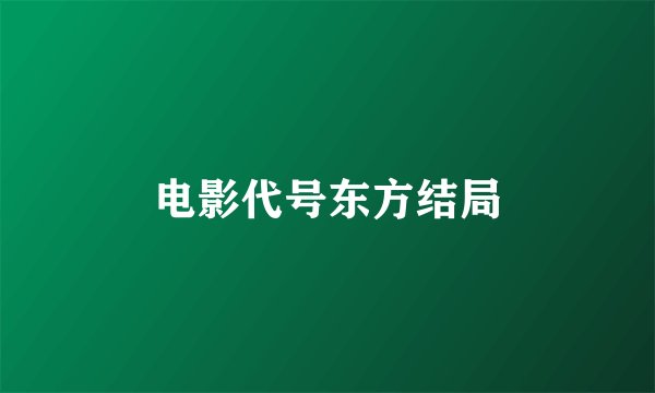 电影代号东方结局