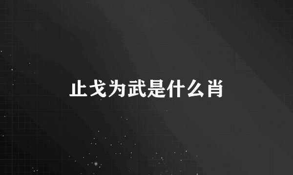 止戈为武是什么肖