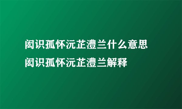 闳识孤怀沅芷澧兰什么意思 闳识孤怀沅芷澧兰解释