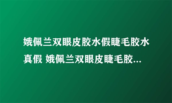 娥佩兰双眼皮胶水假睫毛胶水真假 娥佩兰双眼皮睫毛胶水真假辨别