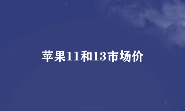 苹果11和13市场价