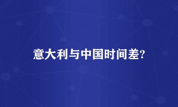 意大利与中国时间差?