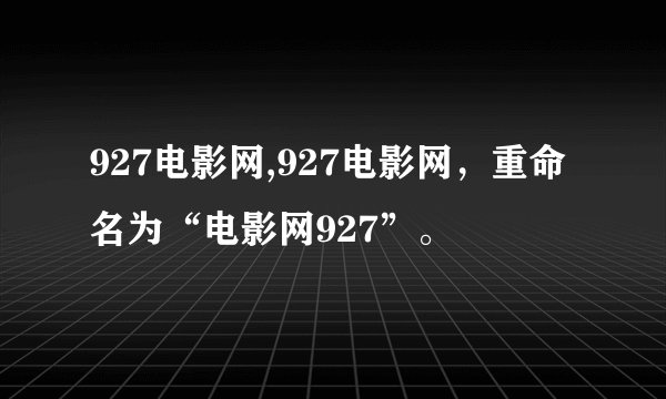 927电影网,927电影网，重命名为“电影网927”。