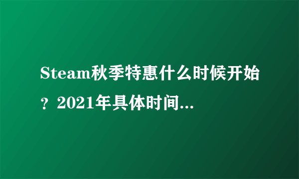 Steam秋季特惠什么时候开始？2021年具体时间是什么？
