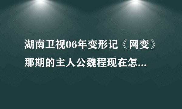 湖南卫视06年变形记《网变》那期的主人公魏程现在怎么样了？考上大学了吗？