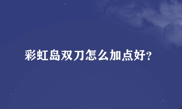 彩虹岛双刀怎么加点好？