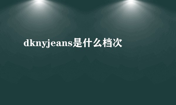 dknyjeans是什么档次