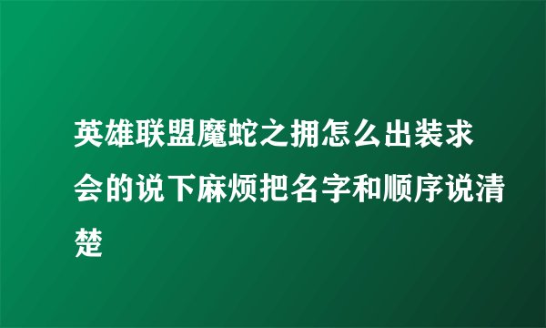 英雄联盟魔蛇之拥怎么出装求会的说下麻烦把名字和顺序说清楚