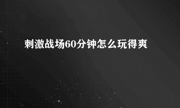 刺激战场60分钟怎么玩得爽