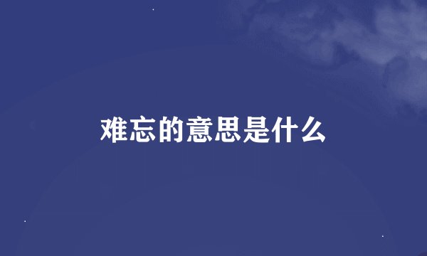 难忘的意思是什么