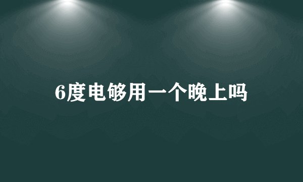6度电够用一个晚上吗
