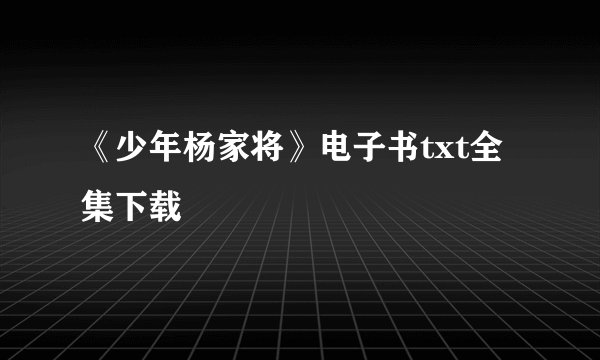 《少年杨家将》电子书txt全集下载