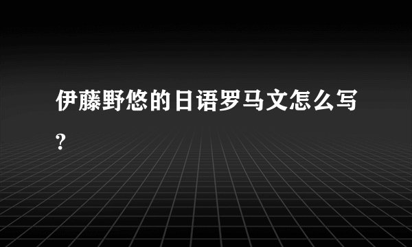 伊藤野悠的日语罗马文怎么写?