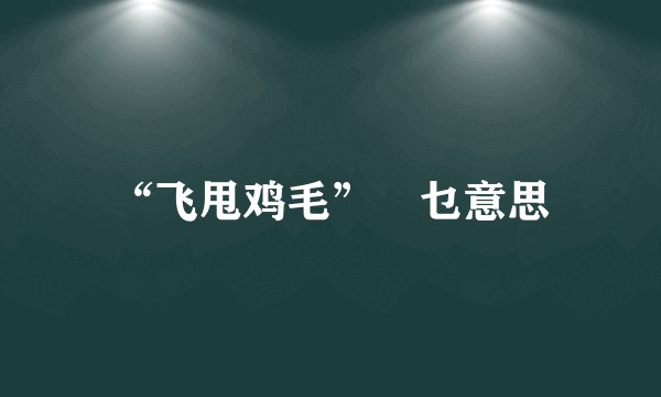 “飞甩鸡毛”喺乜意思