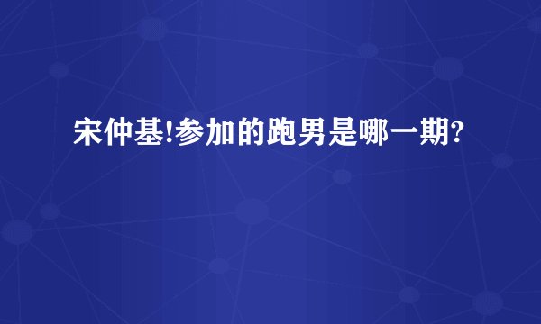 宋仲基!参加的跑男是哪一期?