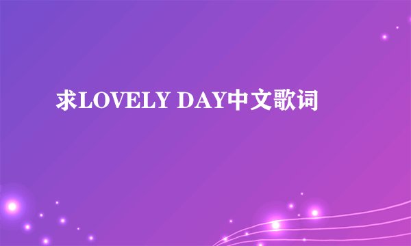 求LOVELY DAY中文歌词