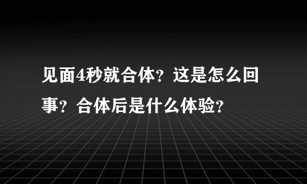 见面4秒就合体？这是怎么回事？合体后是什么体验？