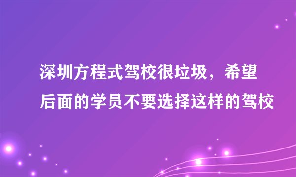 深圳方程式驾校很垃圾，希望后面的学员不要选择这样的驾校