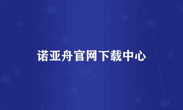 诺亚舟官网下载中心