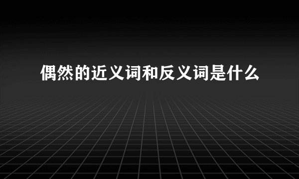 偶然的近义词和反义词是什么