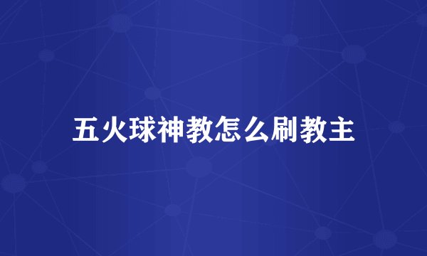 五火球神教怎么刷教主