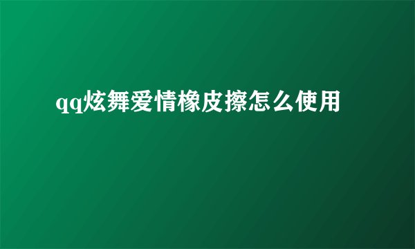qq炫舞爱情橡皮擦怎么使用