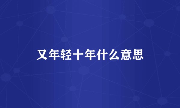 又年轻十年什么意思