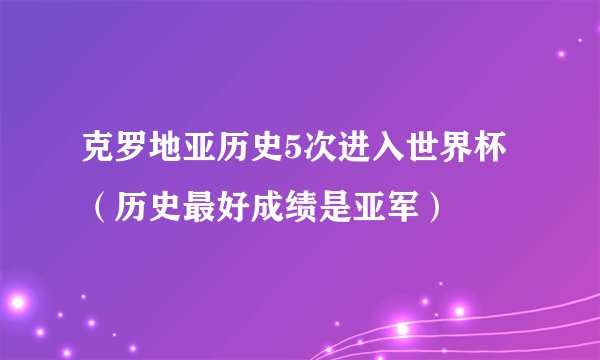 克罗地亚历史5次进入世界杯（历史最好成绩是亚军）