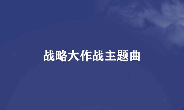 战略大作战主题曲