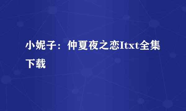 小妮子：仲夏夜之恋Itxt全集下载