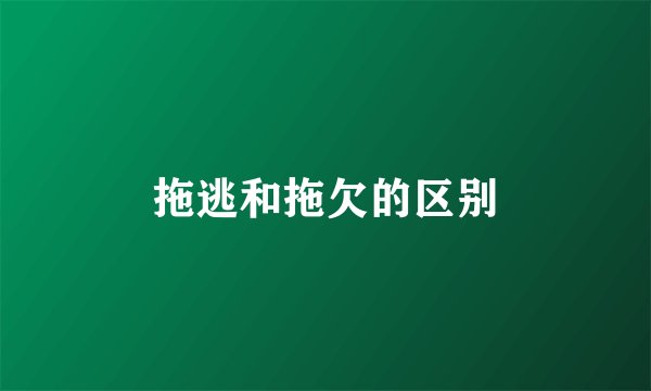 拖逃和拖欠的区别