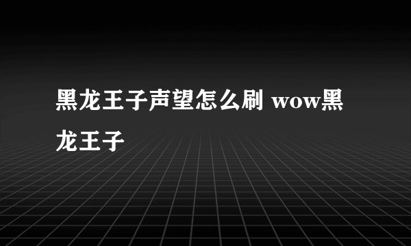 黑龙王子声望怎么刷 wow黑龙王子