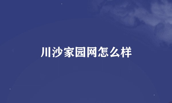 川沙家园网怎么样