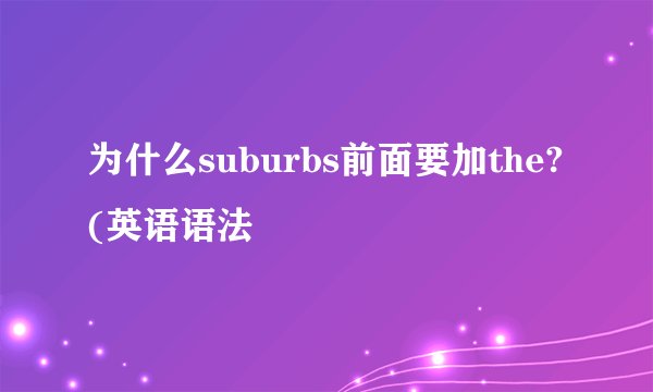 为什么suburbs前面要加the?(英语语法