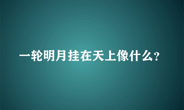 一轮明月挂在天上像什么？