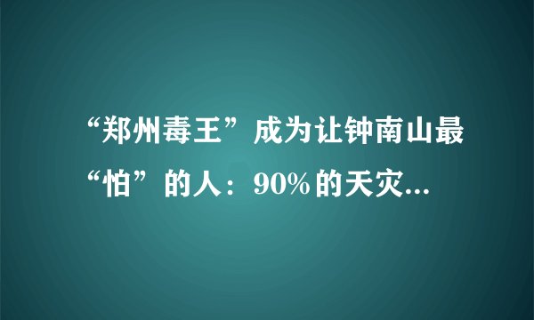 “郑州毒王”成为让钟南山最“怕”的人：90%的天灾，都是人祸