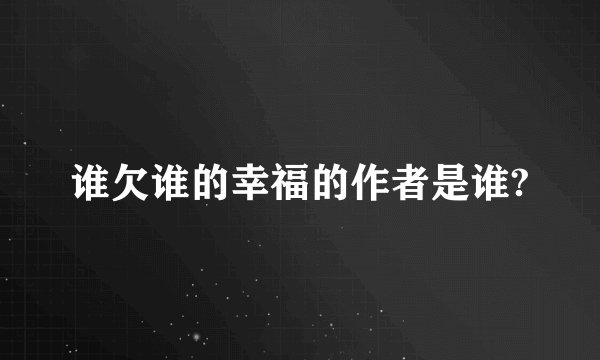 谁欠谁的幸福的作者是谁?
