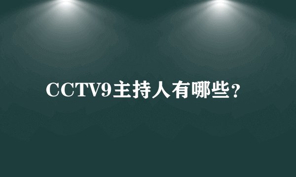 CCTV9主持人有哪些？
